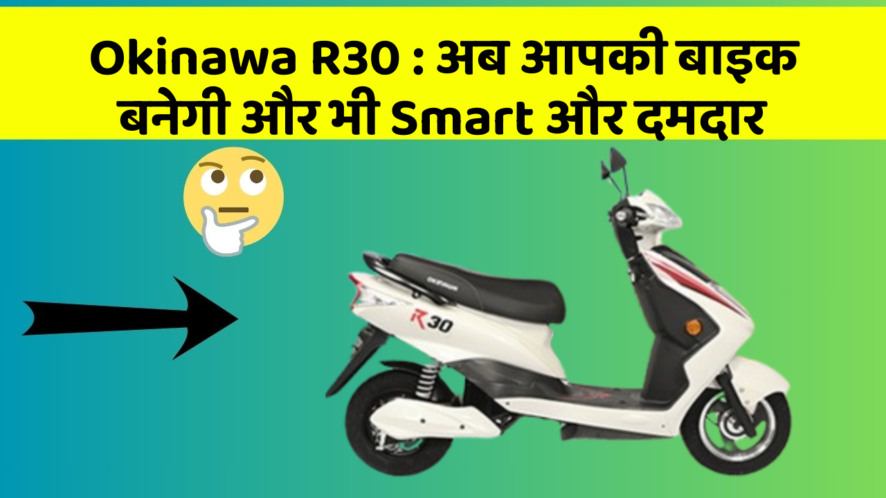 Okinawa R30: अब आपकी बाइक बनेगी और भी Smart और दमदार