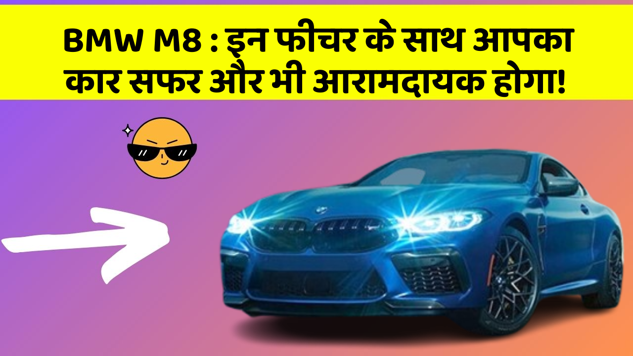 BMW M8: इन फीचर के साथ आपका कार सफर और भी आरामदायक होगा!