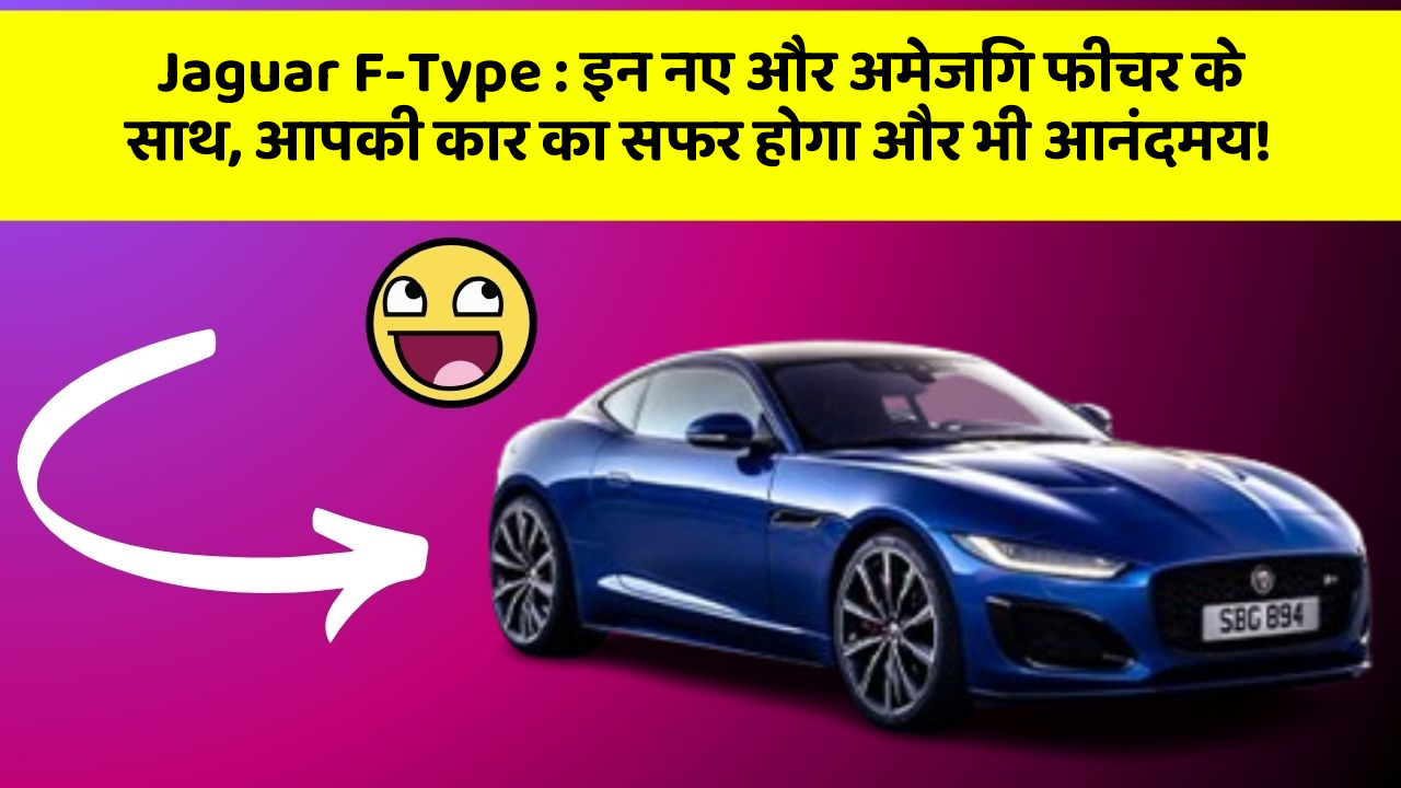 Jaguar F-Type: इन नए और अमेजिंग फीचर के साथ, आपकी कार का सफर होगा और भी आनंदमय!