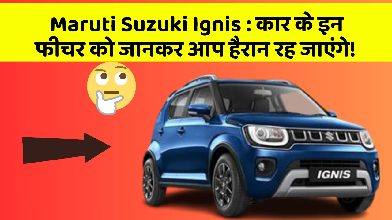 Maruti Suzuki Ignis: कार के इन फीचर को जानकर आप हैरान रह जाएंगे!