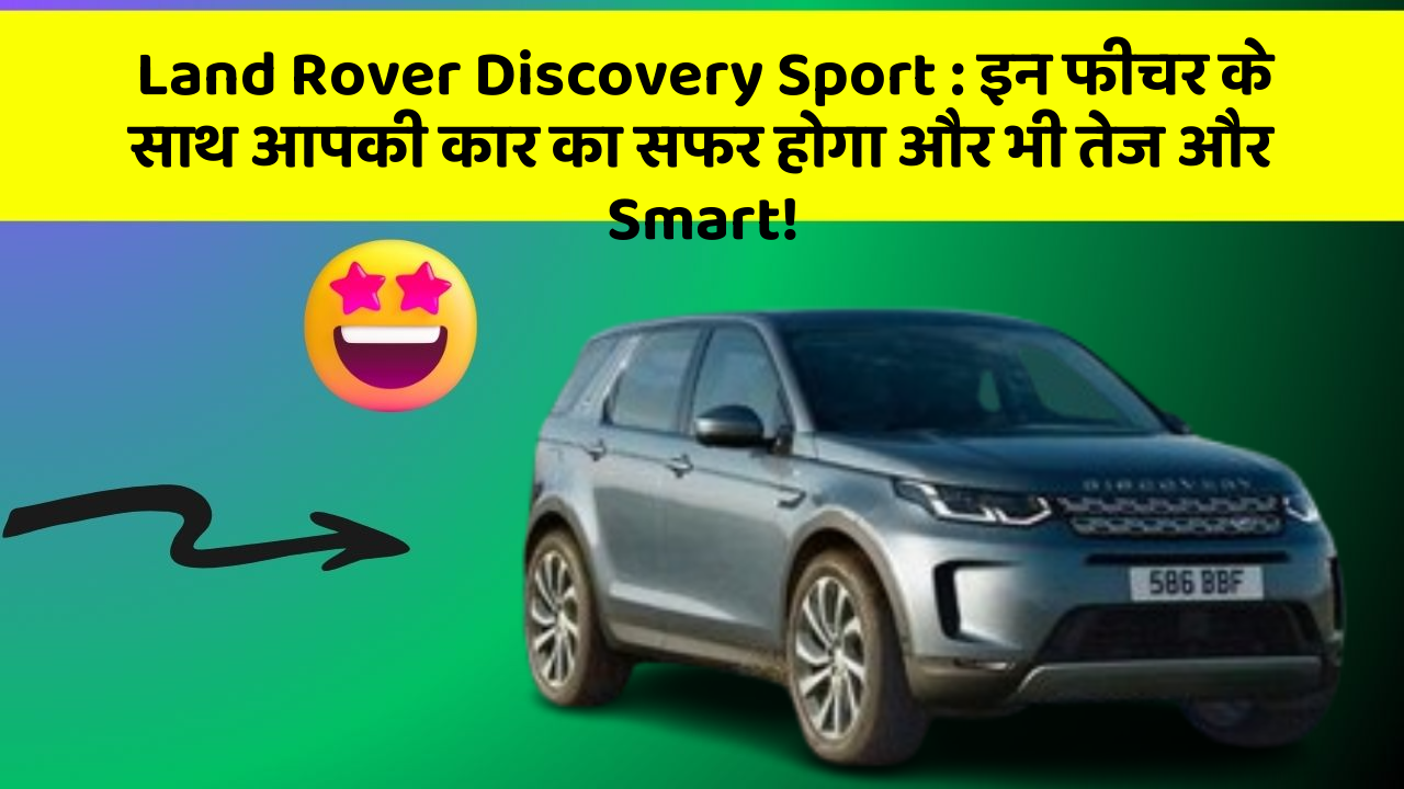 Land Rover Discovery Sport : इन फीचर के साथ आपकी कार का सफर होगा और भी तेज और Smart!