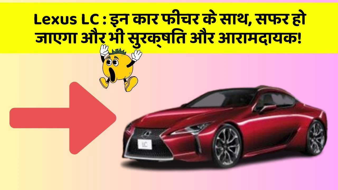 Lexus LC:इन कार फीचर के साथ, सफर हो जाएगा और भी सुरक्षित और आरामदायक!