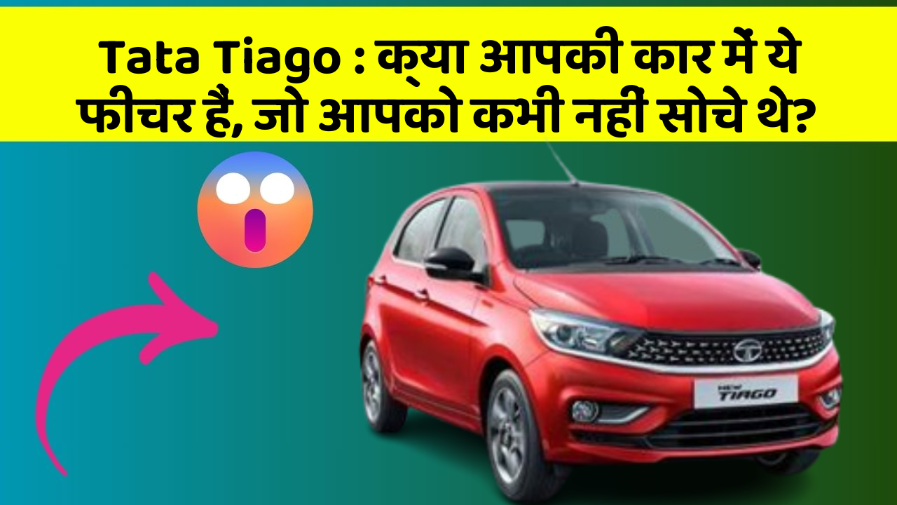 Tata Tiago: क्या आपकी कार में ये फीचर हैं, जो आपको कभी नहीं सोचे थे?