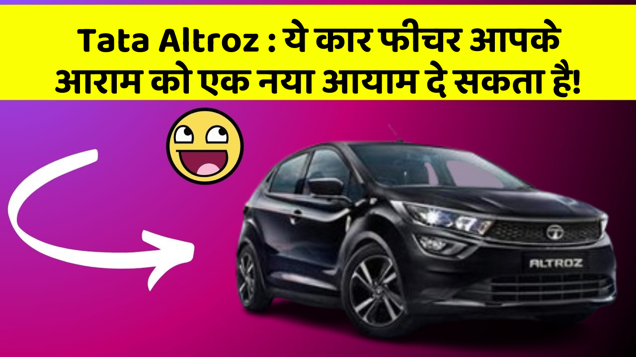 Tata Altroz : ये कार फीचर आपके आराम को एक नया आयाम दे सकता है!