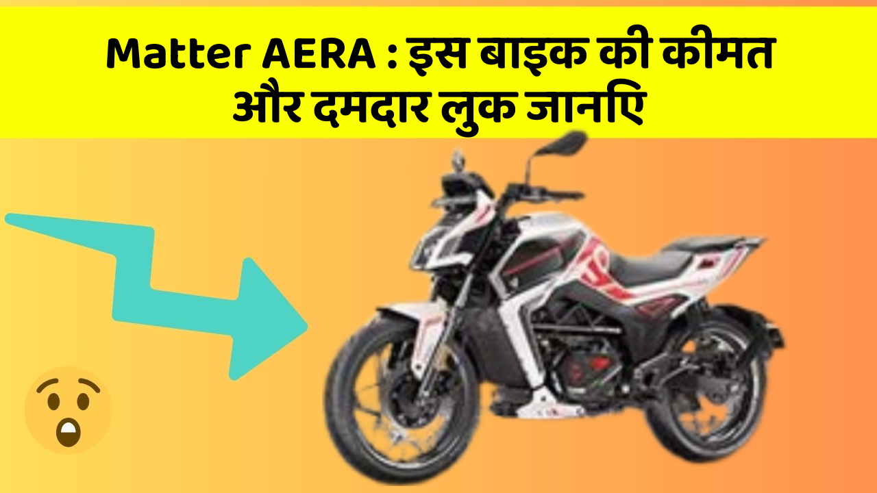 Matter AERA: इस बाइक की कीमत और दमदार लुक जानिए