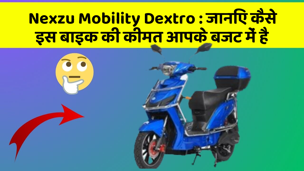 Nexzu Mobility Dextro: जानिए कैसे इस बाइक की कीमत आपके बजट में है