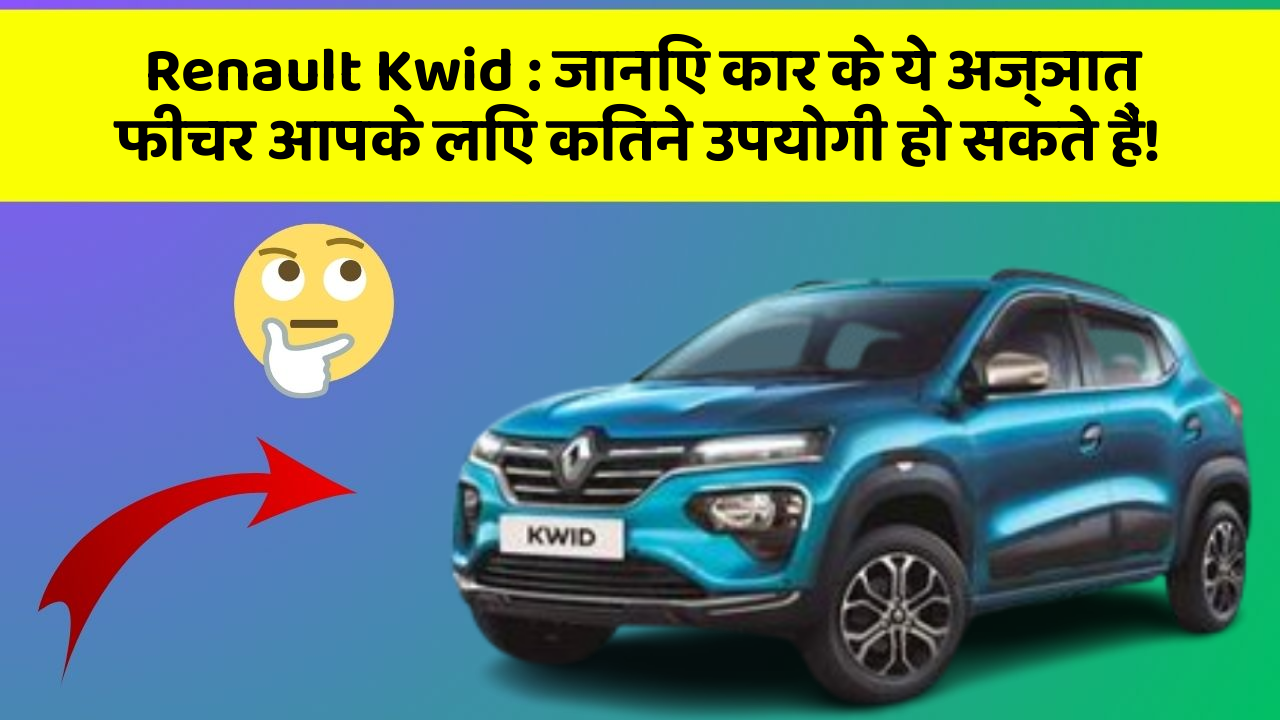 Renault Kwid: जानिए कार के ये अज्ञात फीचर आपके लिए कितने उपयोगी हो सकते हैं!