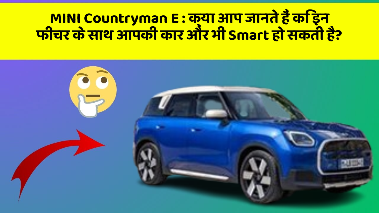 MINI Countryman E:क्या आप जानते हैं कि इन फीचर के साथ आपकी कार और भी Smart हो सकती है?
