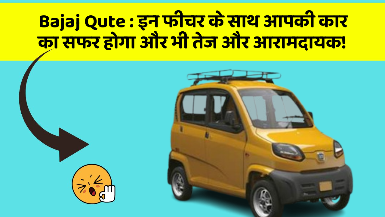 Bajaj Qute: इन फीचर के साथ आपकी कार का सफर होगा और भी तेज और आरामदायक!