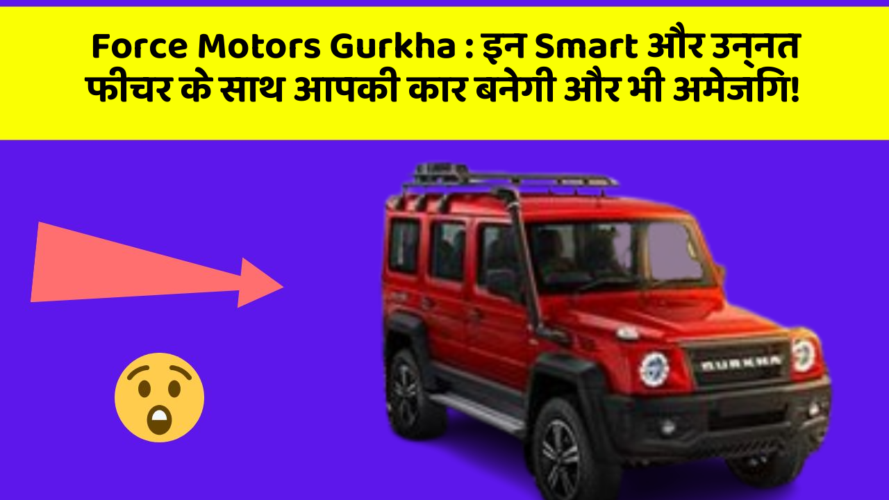 Force Motors Gurkha : इन Smart और उन्नत फीचर के साथ आपकी कार बनेगी और भी अमेजिंग!