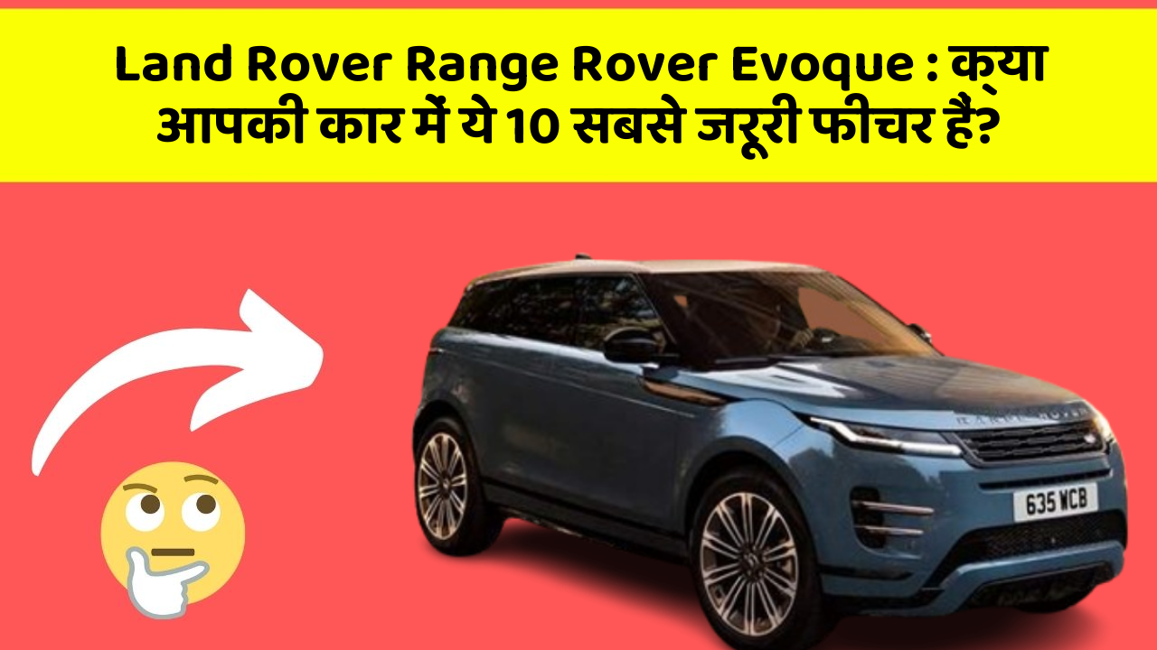 Land Rover Range Rover Evoque: क्या आपकी कार में ये 10 सबसे जरूरी फीचर हैं?