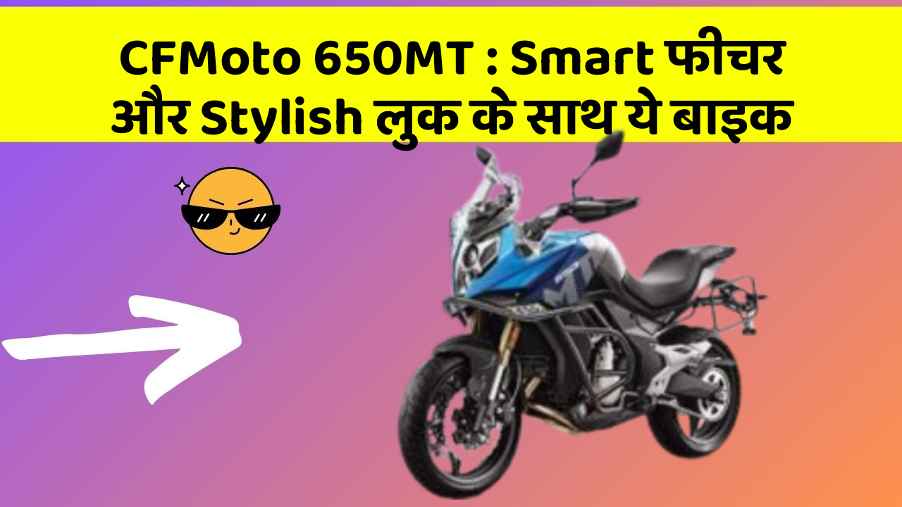 CFMoto 650MT: Smart फीचर और Stylish लुक के साथ ये बाइक