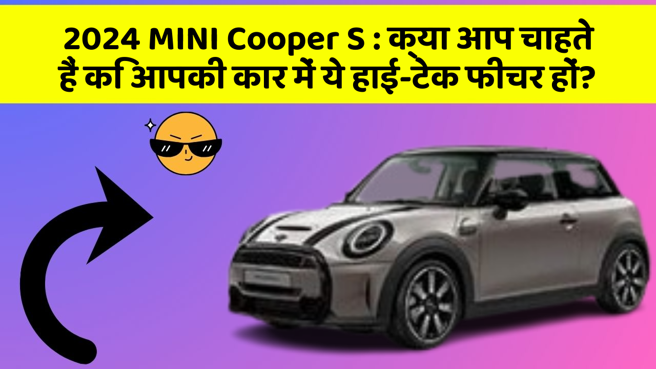 2024 MINI Cooper S: क्या आप चाहते हैं कि आपकी कार में ये हाई-टेक फीचर हों?