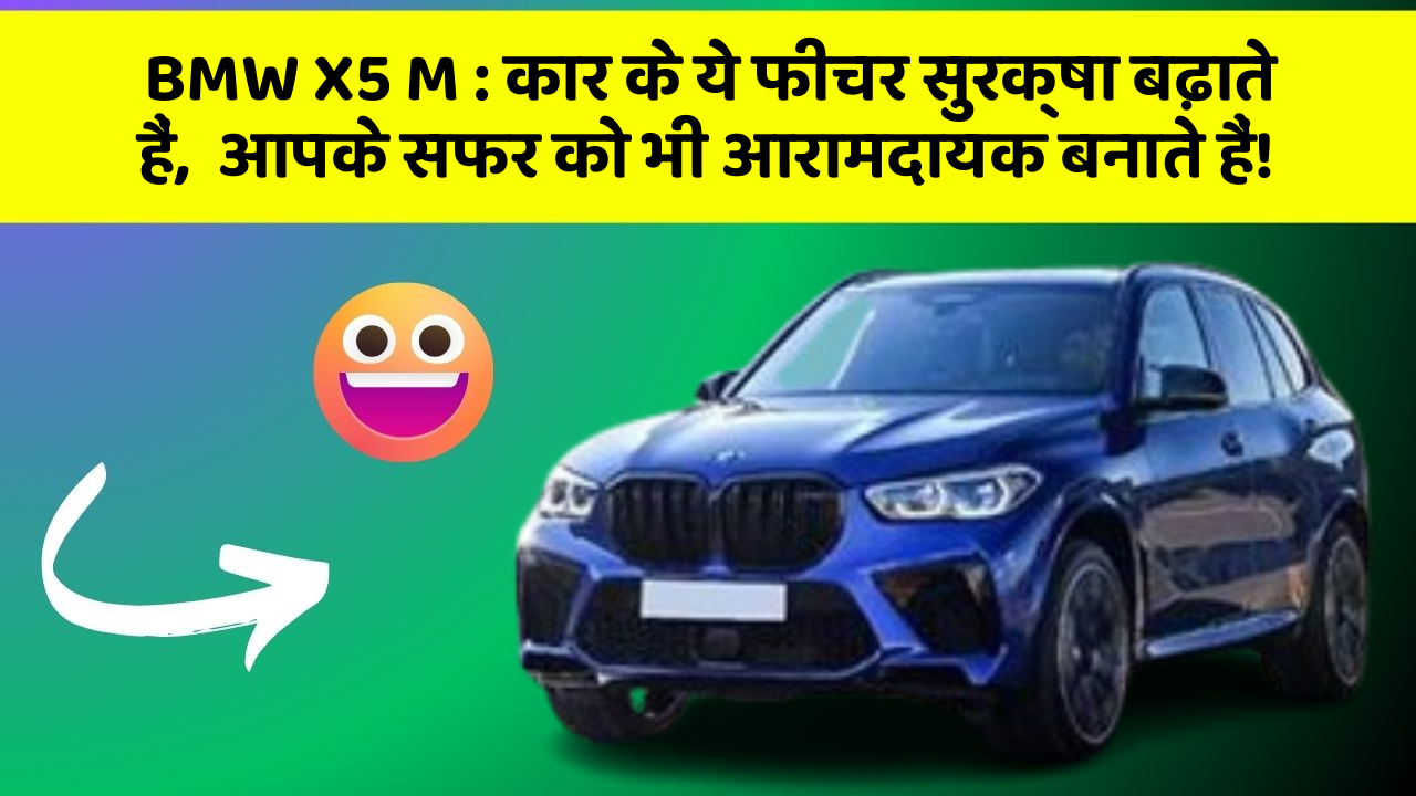 BMW X5 M: कार के ये फीचर सुरक्षा बढ़ाते हैं,  आपके सफर को भी आरामदायक बनाते हैं!