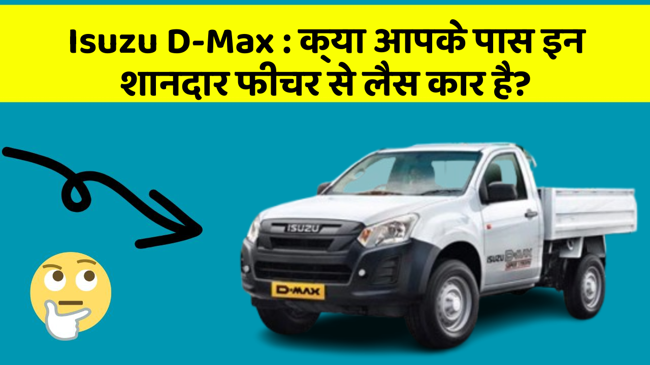 Isuzu D-Max : क्या आपके पास इन शानदार फीचर से लैस कार है?