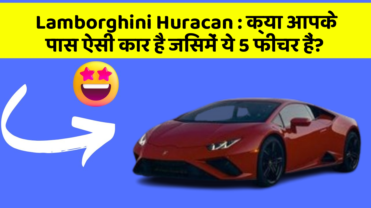 Lamborghini Huracan: क्या आपके पास ऐसी कार है जिसमें ये 5 फीचर हैं?