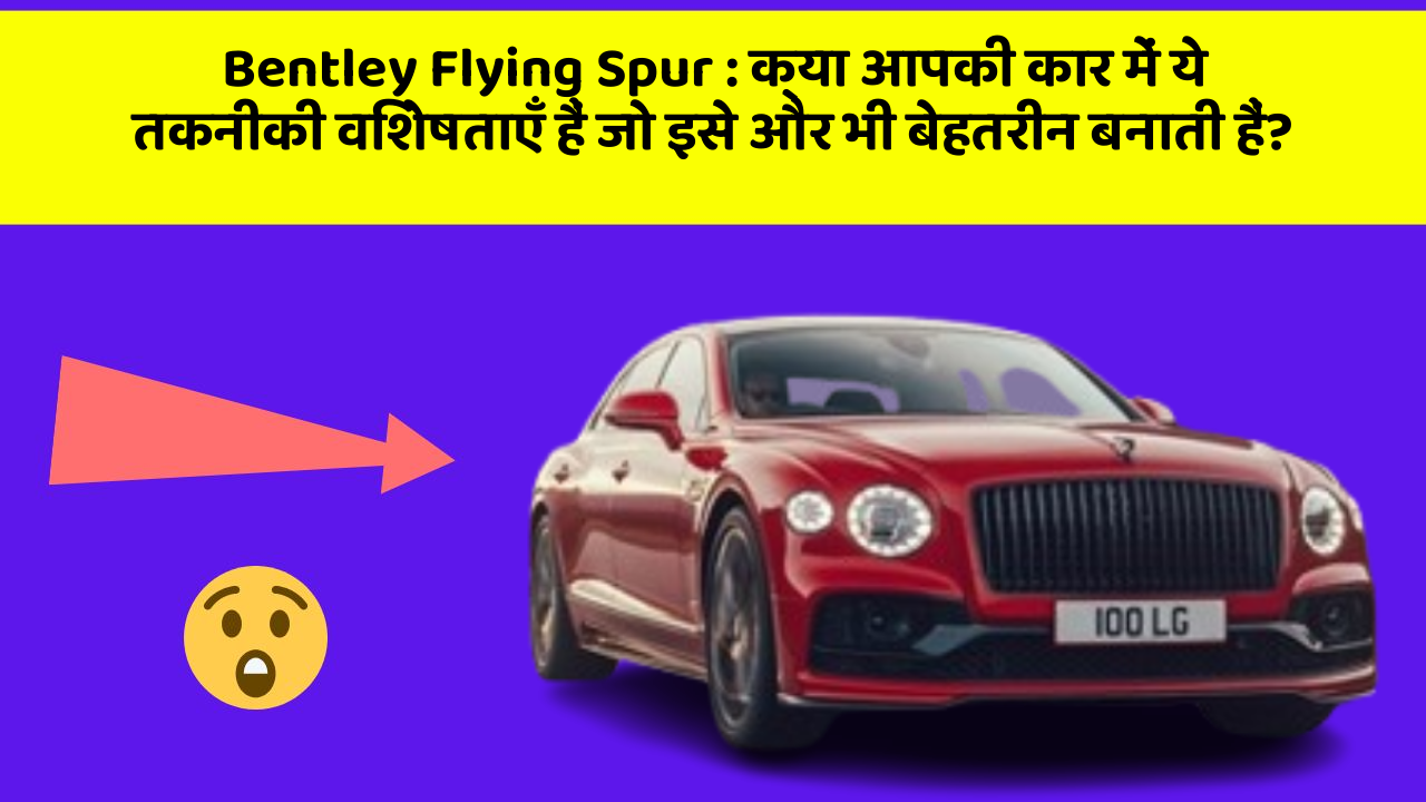 Bentley Flying Spur: क्या आपकी कार में ये तकनीकी विशेषताएँ हैं जो इसे और भी बेहतरीन बनाती हैं?
