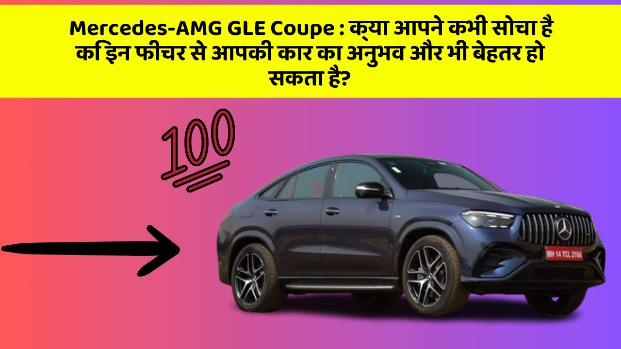 Mercedes-AMG GLE Coupe: क्या आपने कभी सोचा है कि इन फीचर से आपकी कार का अनुभव और भी बेहतर हो सकता है?