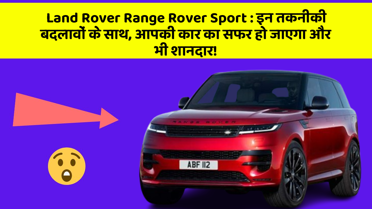 Land Rover Range Rover Sport : इन तकनीकी बदलावों के साथ, आपकी कार का सफर हो जाएगा और भी शानदार!
