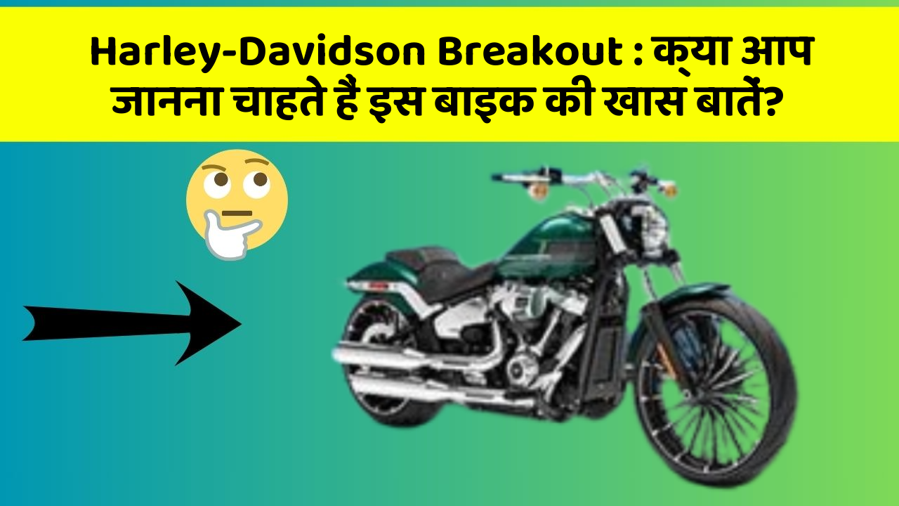 Harley-Davidson Breakout : क्या आप जानना चाहते हैं इस बाइक की खास बातें?