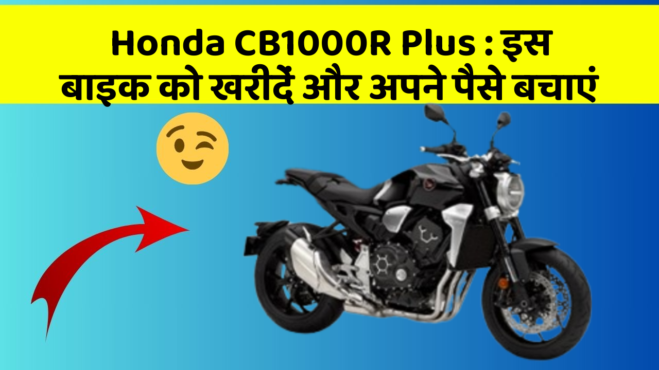 Honda CB1000R Plus: इस बाइक को खरीदें और अपने पैसे बचाएं