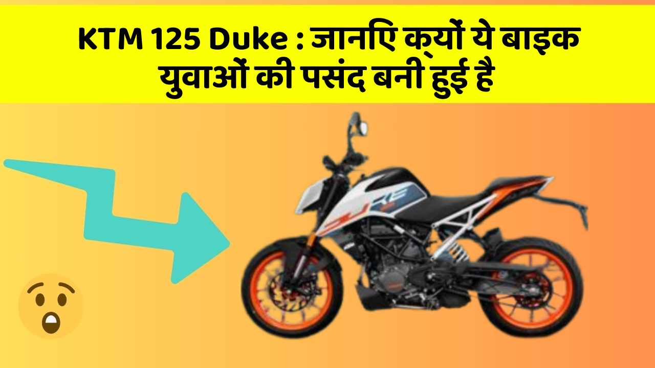 KTM 125 Duke: जानिए क्यों ये बाइक युवाओं की पसंद बनी हुई है