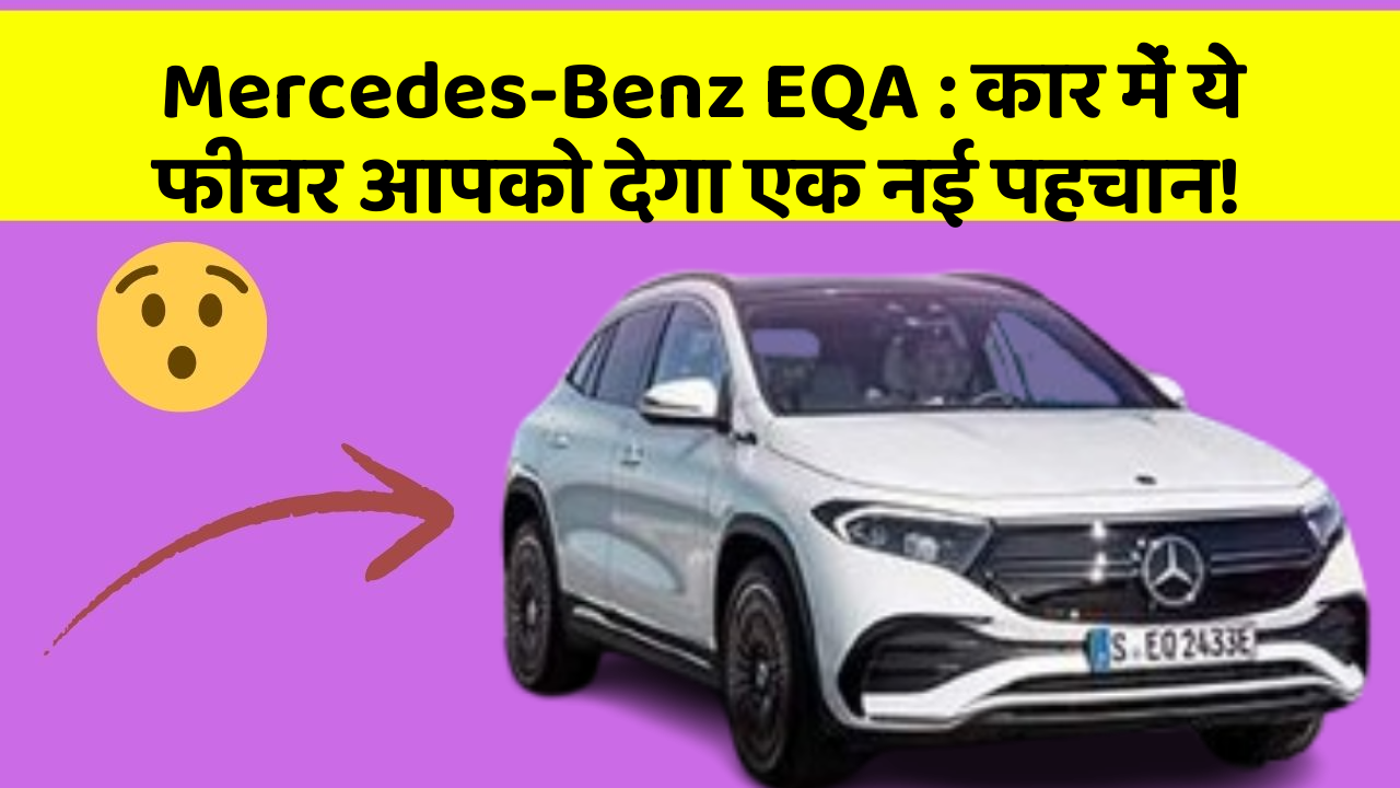 Mercedes-Benz EQA: कार में ये फीचर आपको देगा एक नई पहचान!