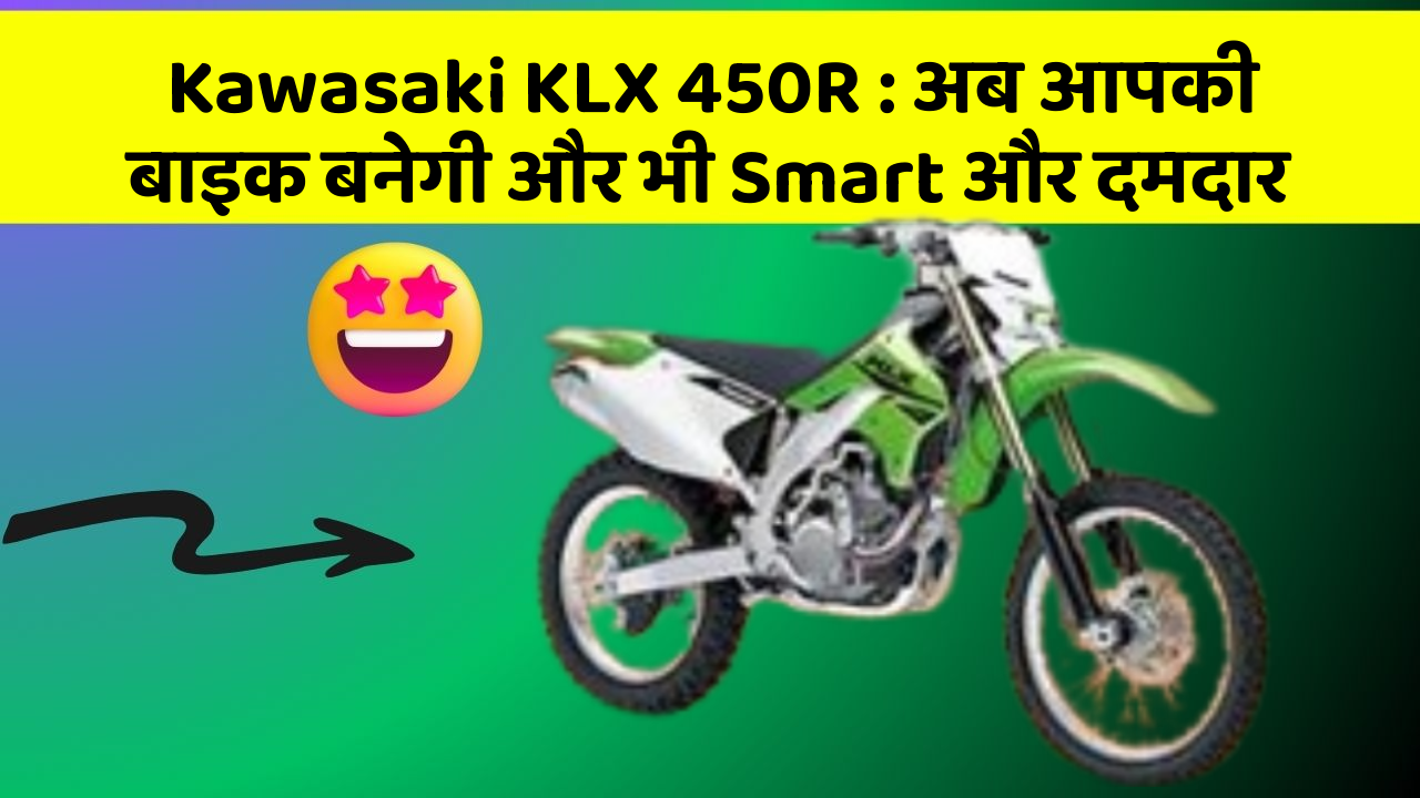 Kawasaki KLX 450R : अब आपकी बाइक बनेगी और भी Smart और दमदार
