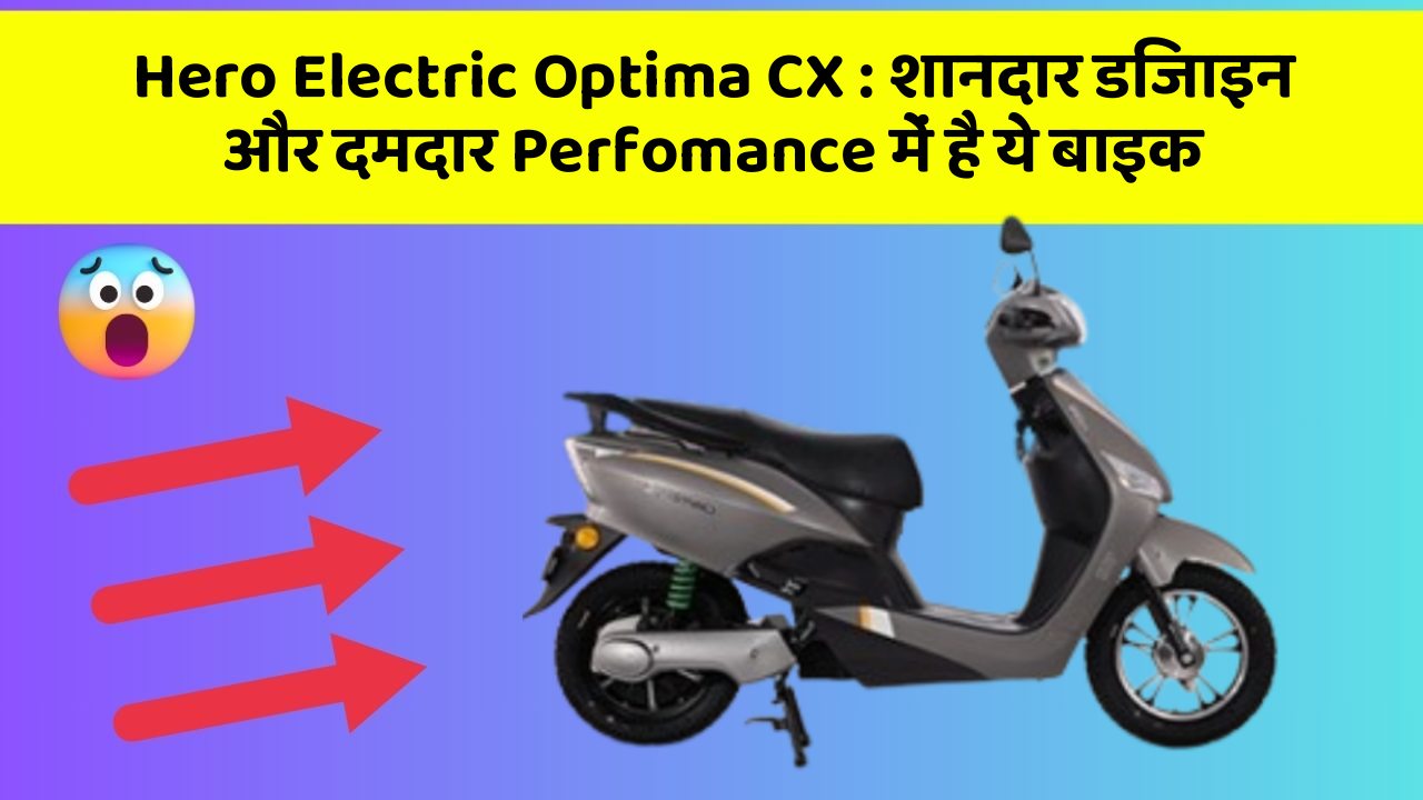 Hero Electric Optima CX: शानदार डिजाइन और दमदार Perfomance में है ये बाइक