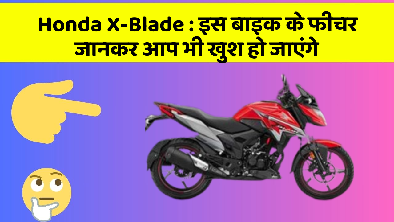 Honda X-Blade : इस बाइक के फीचर जानकर आप भी खुश हो जाएंगे