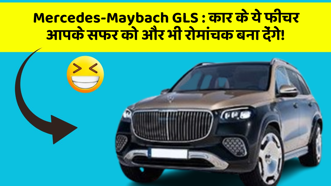 Mercedes-Maybach GLS: कार के ये फीचर आपके सफर को और भी रोमांचक बना देंगे!