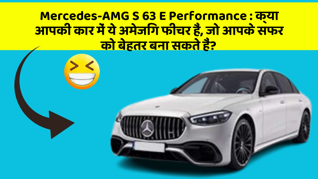 Mercedes-AMG S 63 E Performance: क्या आपकी कार में ये अमेजिंग फीचर हैं, जो आपके सफर को बेहतर बना सकते हैं?