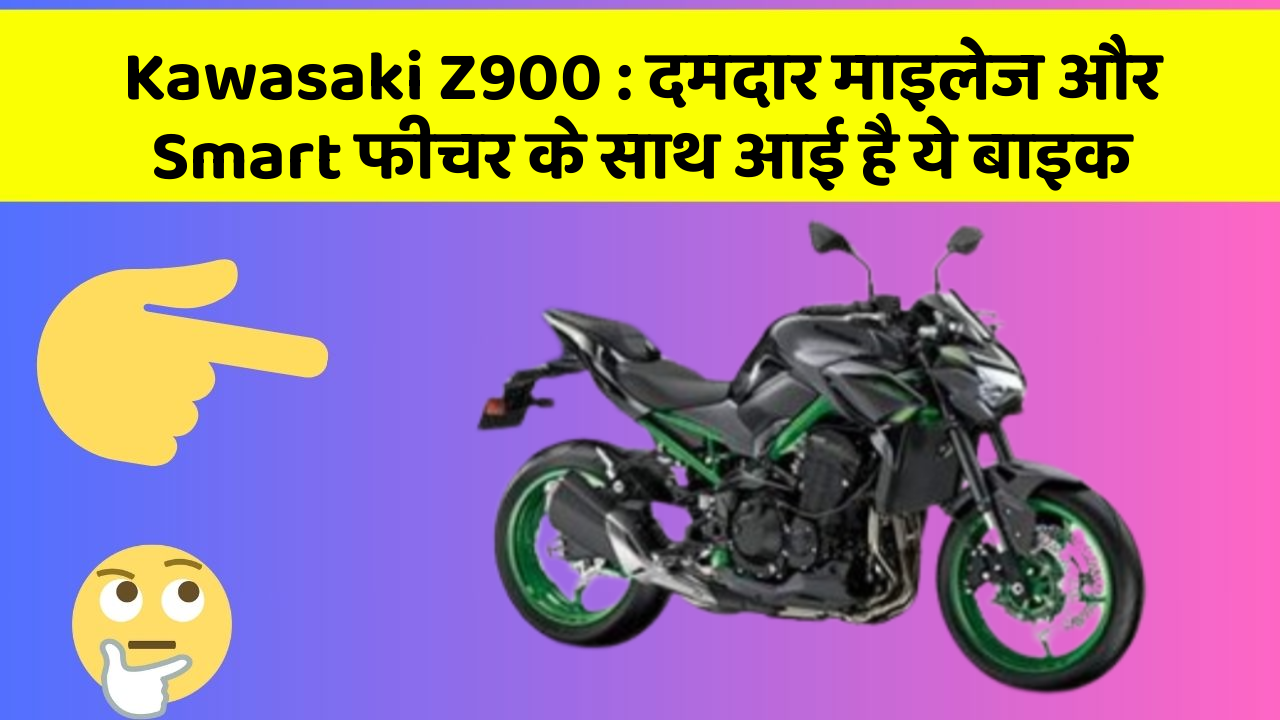 Kawasaki Z900: दमदार माइलेज और Smart फीचर के साथ आई है ये बाइक