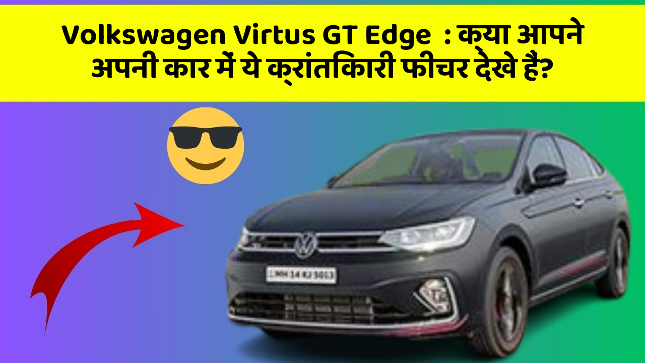 Volkswagen Virtus GT Edge  : क्या आपने अपनी कार में ये क्रांतिकारी फीचर देखे हैं?