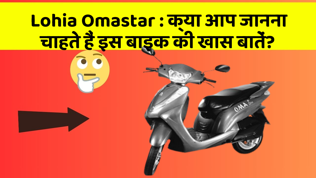 Lohia Omastar:क्या आप जानना चाहते हैं इस बाइक की खास बातें?