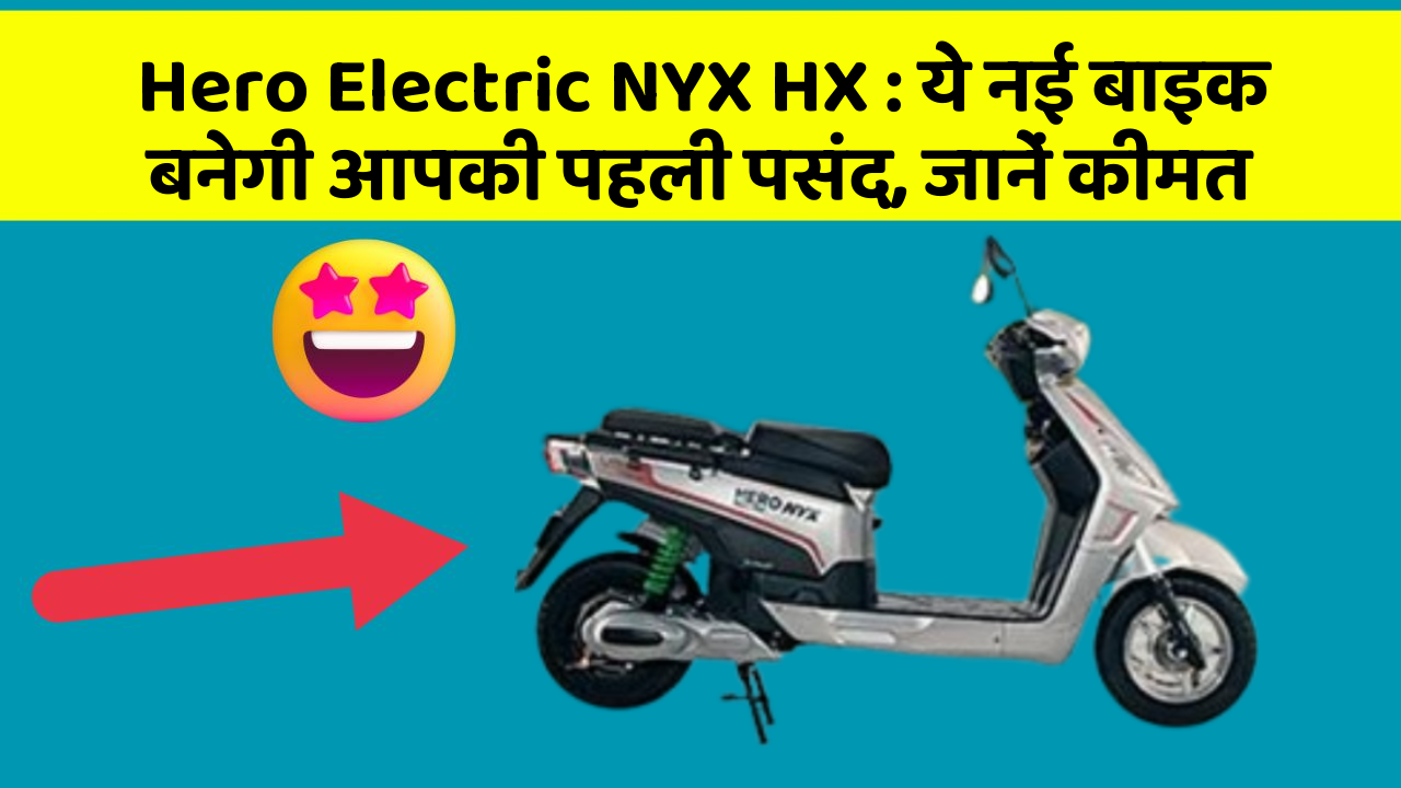 Hero Electric NYX HX : ये नई बाइक बनेगी आपकी पहली पसंद, जानें कीमत
