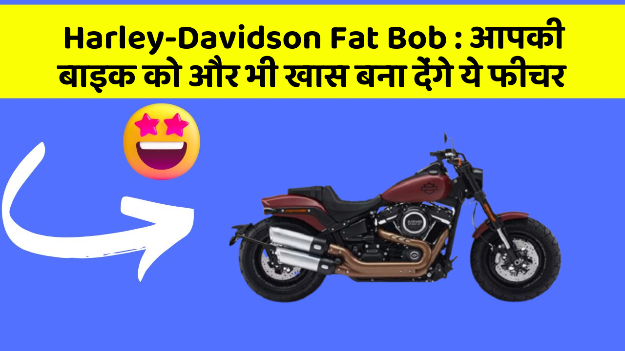Harley-Davidson Fat Bob: आपकी बाइक को और भी खास बना देंगे ये फीचर