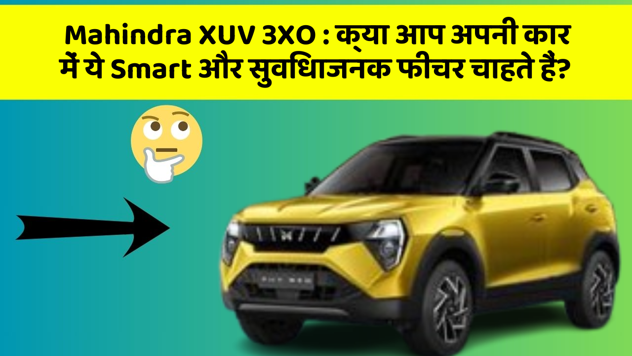 Mahindra XUV 3XO: क्या आप अपनी कार में ये Smart और सुविधाजनक फीचर चाहते हैं?