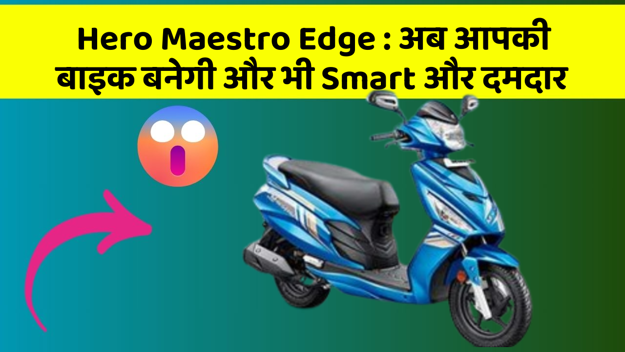 Hero Maestro Edge : अब आपकी बाइक बनेगी और भी Smart और दमदार