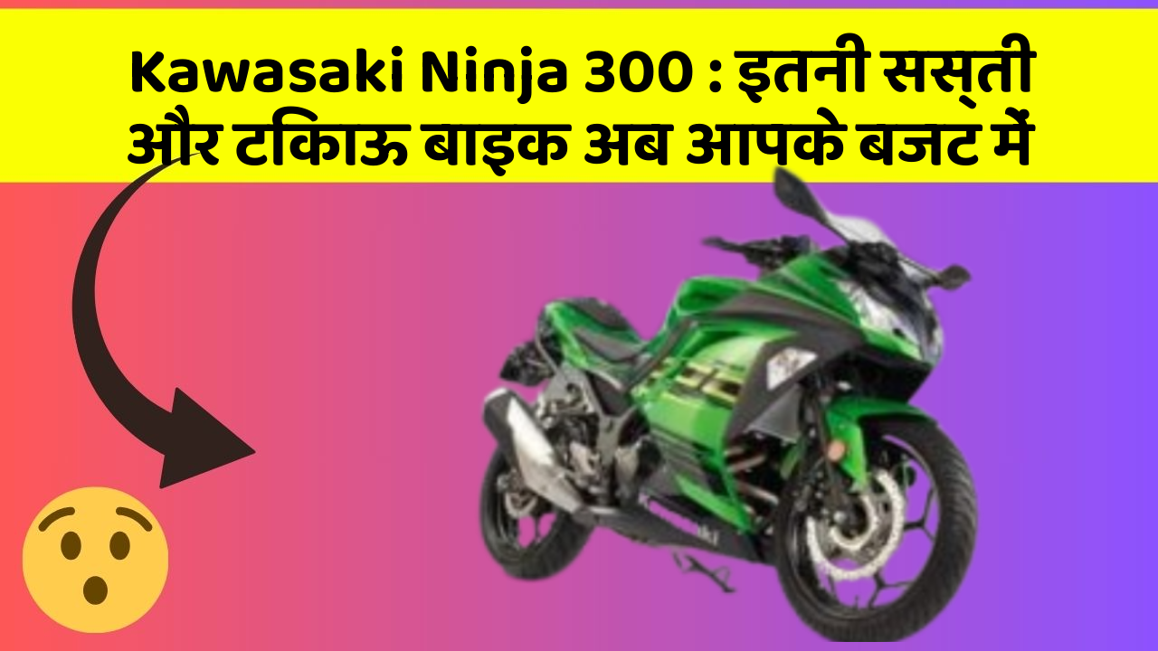 Kawasaki Ninja 300: इतनी सस्ती और टिकाऊ बाइक अब आपके बजट में