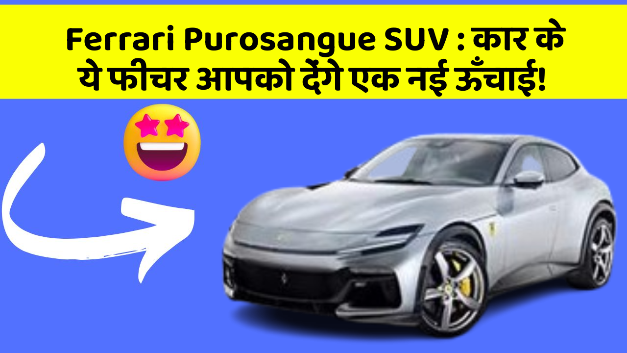 Ferrari Purosangue SUV : कार के ये फीचर आपको देंगे एक नई ऊँचाई!