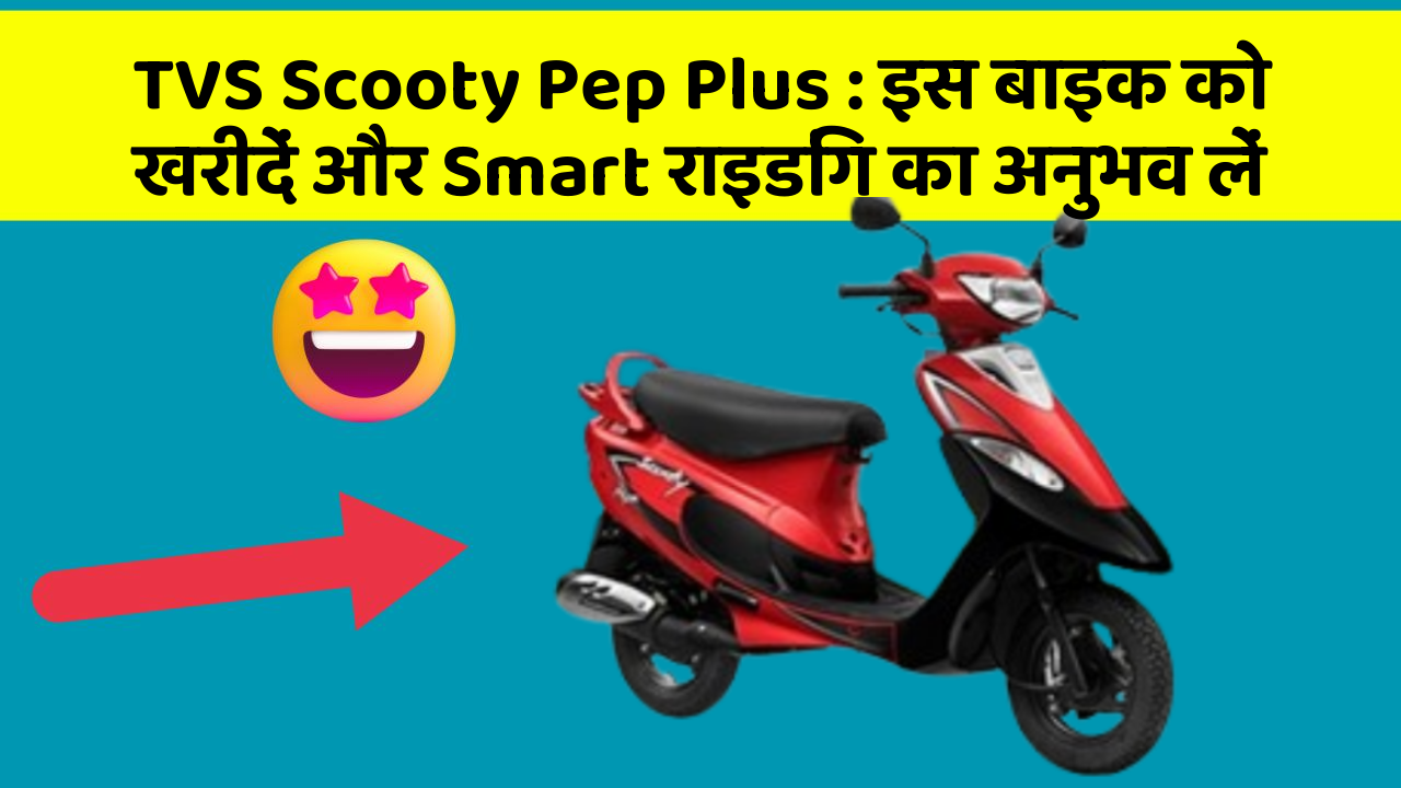 TVS Scooty Pep Plus: इस बाइक को खरीदें और Smart राइडिंग का अनुभव लें
