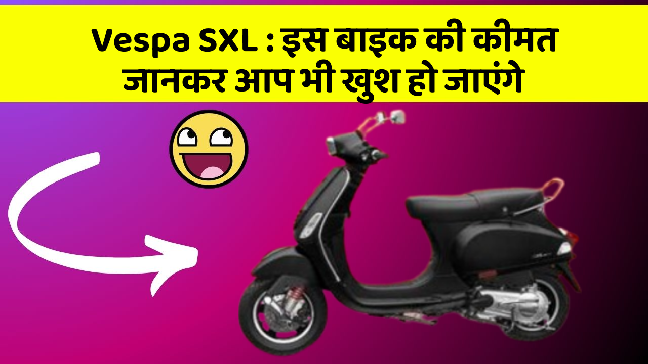 Vespa SXL: इस बाइक की कीमत जानकर आप भी खुश हो जाएंगे