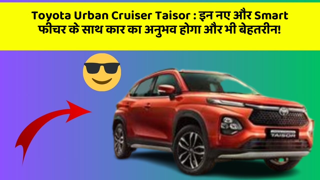 Toyota Urban Cruiser Taisor : इन नए और Smart फीचर के साथ कार का अनुभव होगा और भी बेहतरीन!