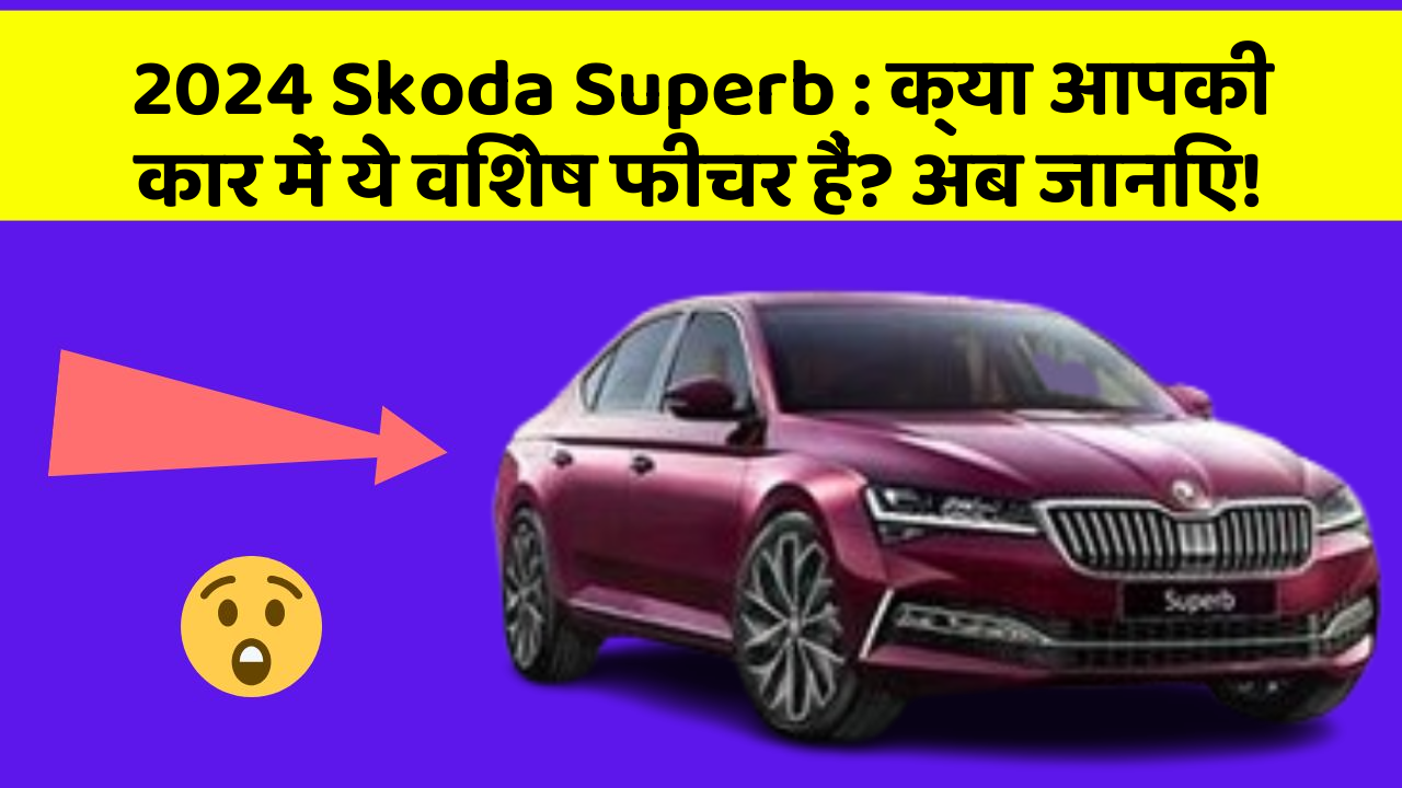 2024 Skoda Superb : क्या आपकी कार में ये विशेष फीचर हैं? अब जानिए!