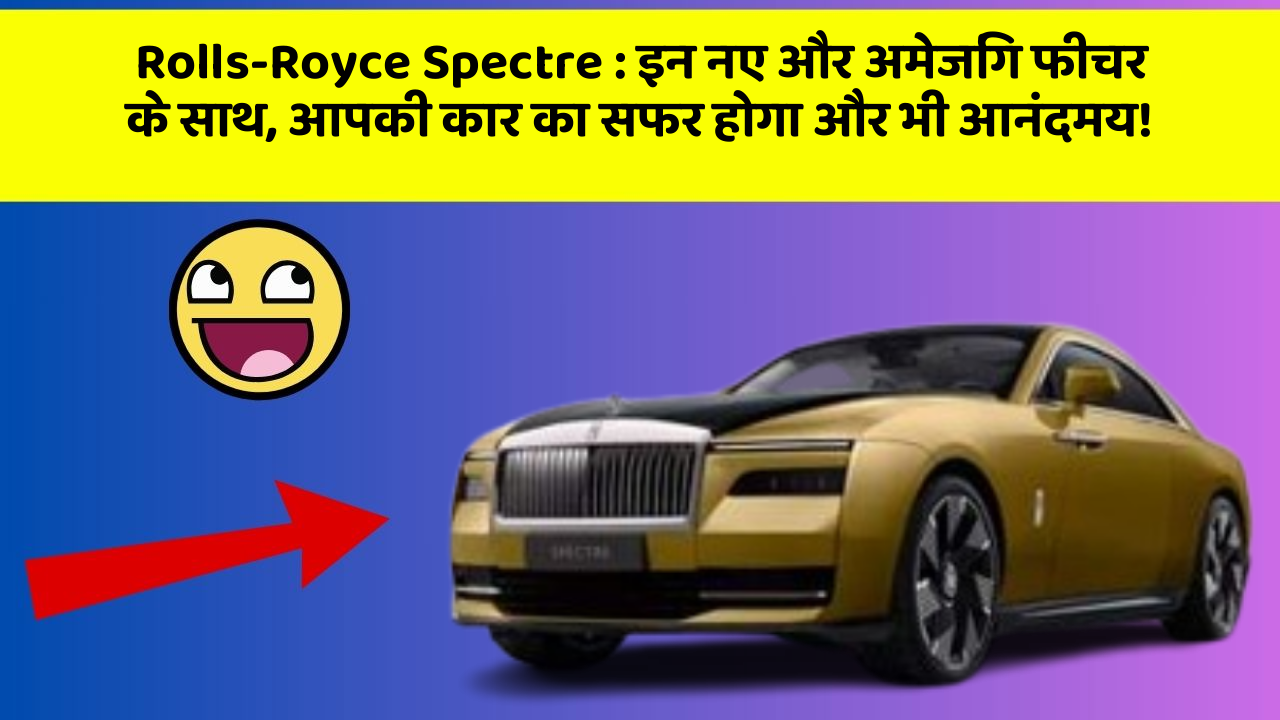 Rolls-Royce Spectre: इन नए और अमेजिंग फीचर के साथ, आपकी कार का सफर होगा और भी आनंदमय!