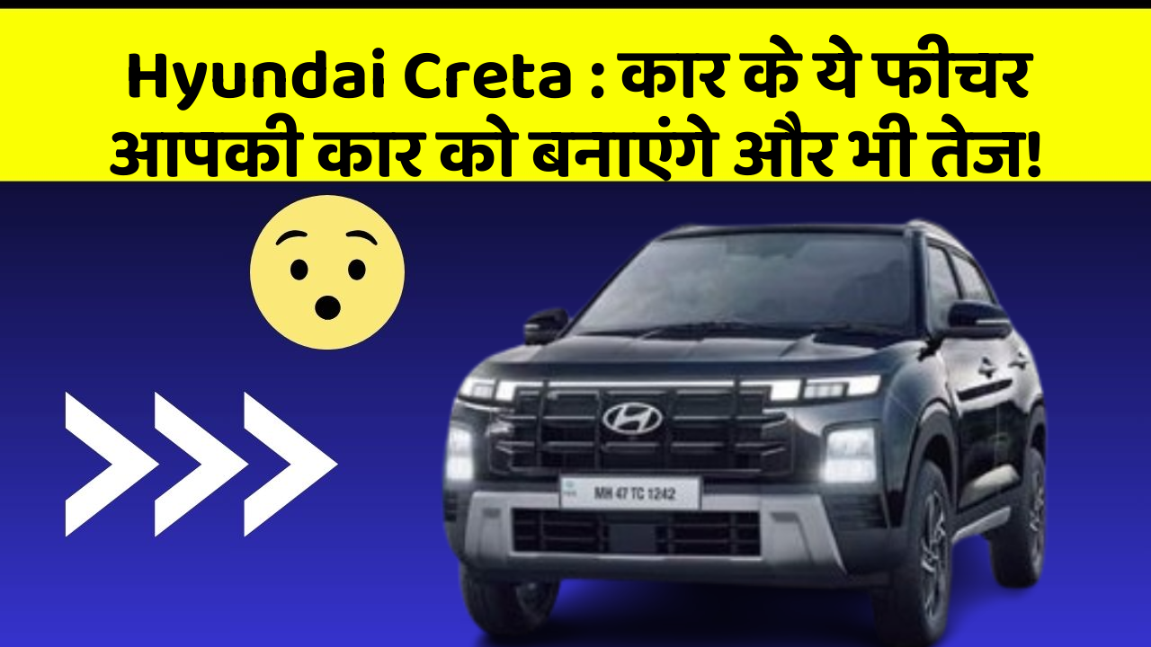 Hyundai Creta: कार के ये फीचर आपकी कार को बनाएंगे और भी तेज!