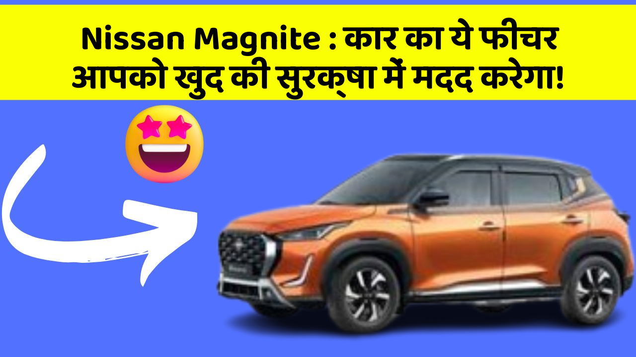 Nissan Magnite: कार का ये फीचर आपको खुद की सुरक्षा में मदद करेगा!