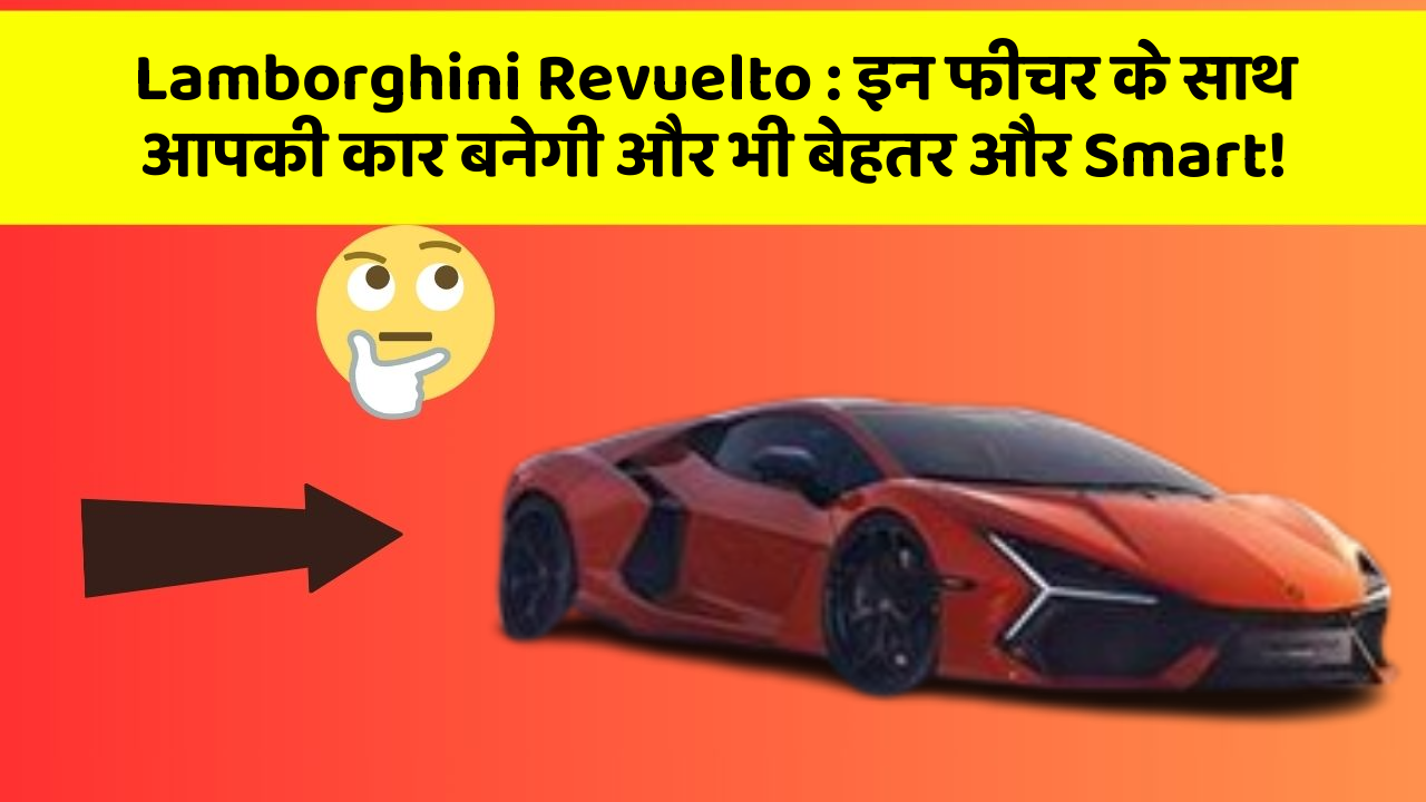 Lamborghini Revuelto: इन फीचर के साथ आपकी कार बनेगी और भी बेहतर और Smart!