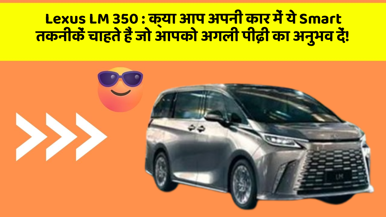 Lexus LM 350 : क्या आप अपनी कार में ये Smart तकनीकें चाहते हैं जो आपको अगली पीढ़ी का अनुभव दें!